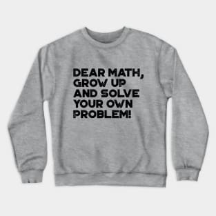 Dear Math Grow Up And Solve Your Own Problem Funny Crewneck Sweatshirt